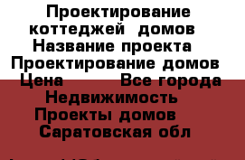 Проектирование коттеджей, домов › Название проекта ­ Проектирование домов › Цена ­ 100 - Все города Недвижимость » Проекты домов   . Саратовская обл.
